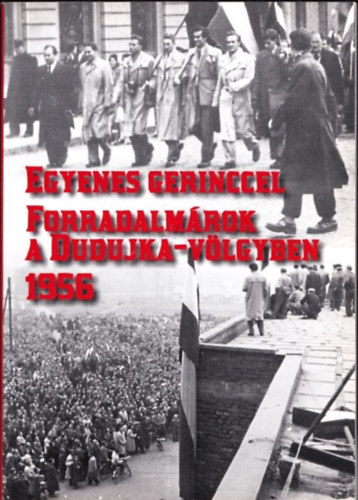 Egyenes gerinccel (Forradalm�rok a Dudujka-v�lgyben 1956)