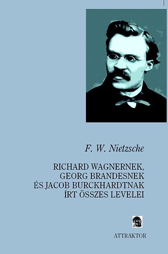 Friedrich Nietzsche - Richard Wagnernek, Georg Brandesnek s Jacob Burckhardtnak rt sszes