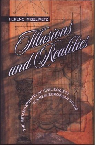 Miszlivetz Ferenc - Illusions and Realities - The Metamorphosis of Civil Society in a New European Space