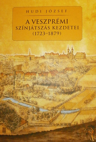 Hudi József - A veszprémi színjátszás kezdetei (1723-1879)