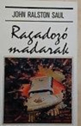 John Ralston Saul - Ragadozó madarak