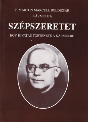 P. Marton Marcell Boldizs�r - Sz�pszeretet - Egy hivat�s t�rt�nete a K�rmelbe