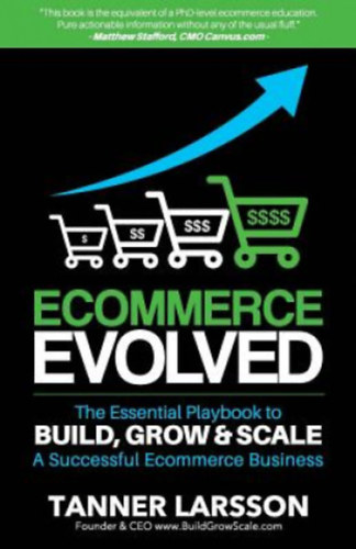 Tanner Larsson - Ecommerce Evolved The Essential Playbook To Build, Grow & Scale A Successful Ecommerce Business