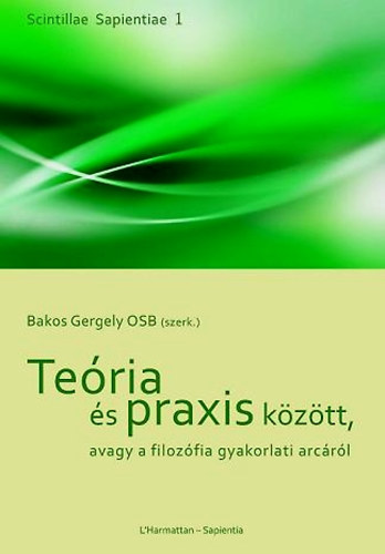Bakos Gergely  (szerk.) - Teria s praxis kztt, avagy a filozfia gyakorlati arcrl