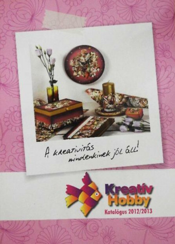 S�gi Kissn� Sike Ildik� Balogh Krisztina - Kreat�v hobby...A kreativit�s mindenkinek j�l �ll!! (Katal�gus 2012 / 2013)