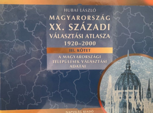 Hubai L�szl� - Magyarorsz�g XX. sz�zadi v�laszt�si atlasza 1920-2000 III. k�tet