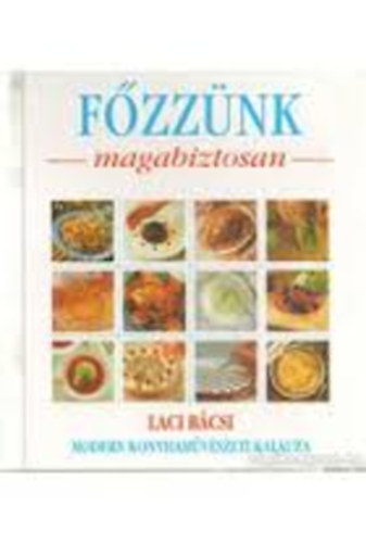 Benke L�szl� - F�zz�nk magabiztosan - Laci b�csi modern konyham�v�szeti kalauza Vend�gv�r�s (K�l�nleges men�, Egyszer� men�, Partimen�, Mesterfog�sok, �nyenc recept)