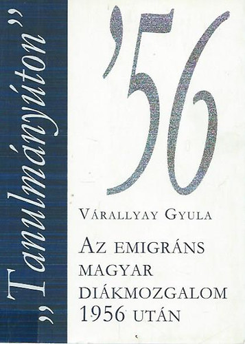 V�rallyay Gyula - "Tanulm�ny�ton"-Az emigr�ns magyar di�kmozgalom 1956 ut�n