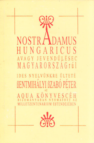 Szentmih�lyi Szab� P�ter - Nostradamus Hungaricus avagy Nostradamus j�slatai Magyarorsz�gr�l