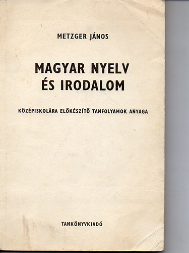 Metzger Jnos - Magyar nyelv s irodalom-kzpiskolra elkszt tanfolyamok anyaga