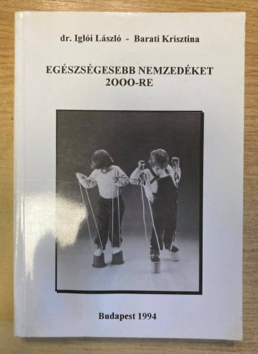 Dr. Barati Krisztina Iglói László - Egészségesebb nemzedéket 2000-re - 6-10 évesek testneveléséről szülőknek, pedagógusoknak, edzőknek