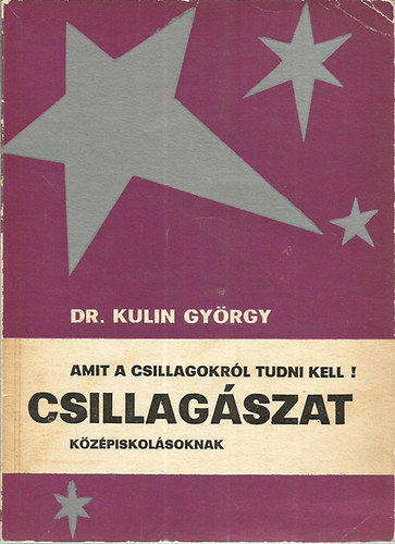 Kulin Gyrgy dr. - Amit a csillagokrl tudni kell! Csillagszat kzpiskolsoknak