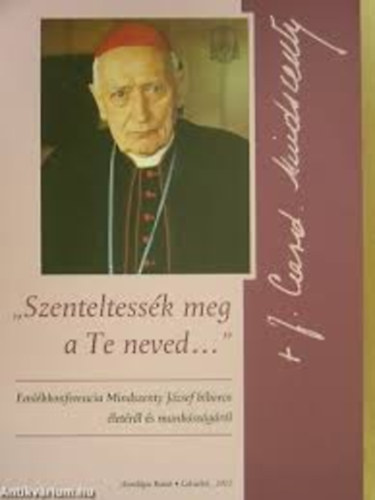 Szerk: So�s Viktor Attila - "Szenteltess�k meg a Te neved..." Eml�kkonferencia Mindszenty J�zsef b�boros �let�r�l �s munk�ss�g�r�l..