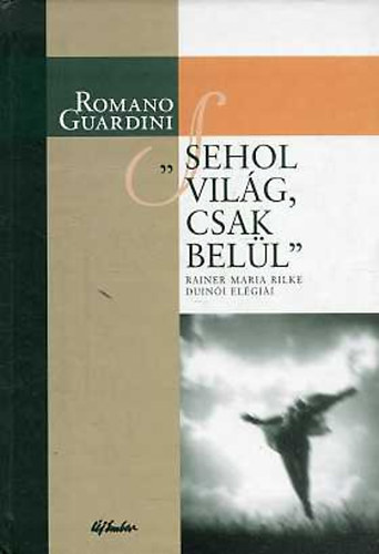 Romano Guardini - Sehol vilg, csak bell - Rainer Maria Rielke Duini elgii
