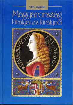 V�g G�bor - Magyarorsz�g kir�lyai �s kir�lyn�i