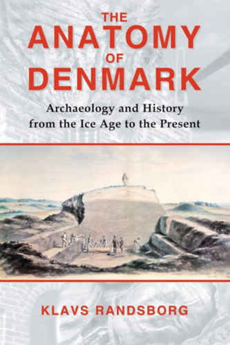 Klavs Randsborg - Anatomy of Denmark: Archaeology and History from the Ice Age to the Present ("Dánia anatómiája: Régészet és történelem a jégkorszaktól napjainkig" angol nyelven)