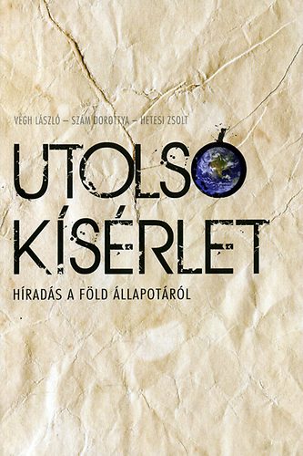 Hetesi Zsolt; Szám Dorottya; Végh László - Utolsó kísérlet - Híradás a föld állapotáról