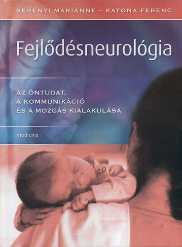 Berényi Marianne; Katona Ferenc - Fejlődésneurológia - Az öntudat, a kommunikáció és a mozgás kialakulása