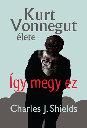 Charles J. Shields - Így megy ez - Kurt Vonnegut élete