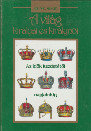 John E. Morby - A vil�g kir�lyai �s kir�lyn�i (az id�k kezdet�t�l napjainkig)
