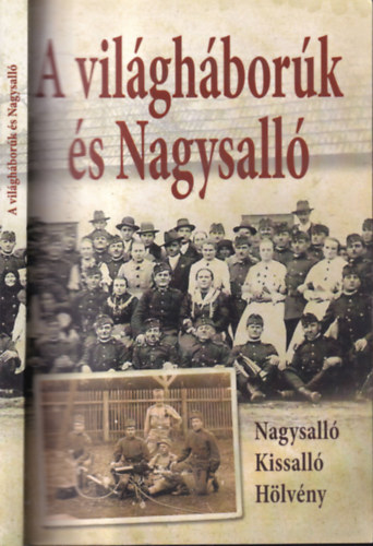 Kicsindi Enikő (szerk.) - A világháborúk és Nagysalló (Nagysalló, Kissalló, Hölvény)