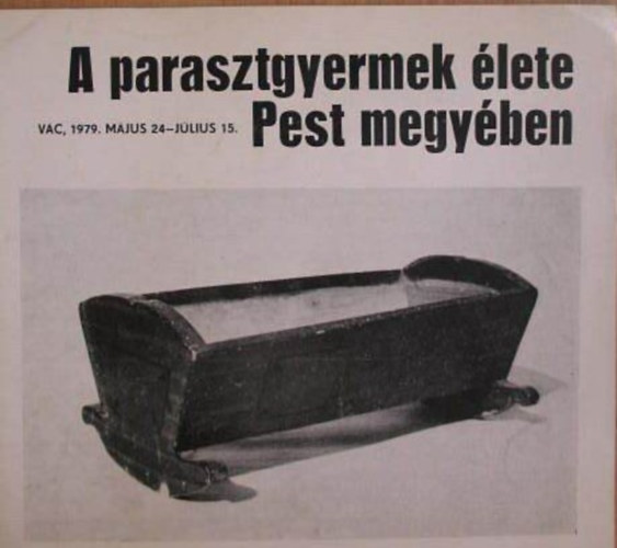 Igaz M�ria - A parasztgyermek �lete Pest megy�ben N�prajzi ki�ll�t�s a Vak Botty�n M�zeum ki�ll�t�term�ben, a G�r�g templomban/V�c, 1979. m�jus 24-j�lius 15./Ki�ll�t�si katal�gus