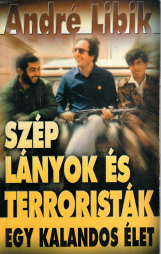 André Libik - Szép lányok és terroristák - Egy kalandos élet