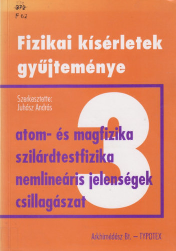 Juhsz Andrs  (szerk.) - Fizikai ksrletek gyjtemnye 3. - Atomfizika, magfizika, szilrdtestfizika-anyagszerkezet, nemlineris jelensgek, csillagszat