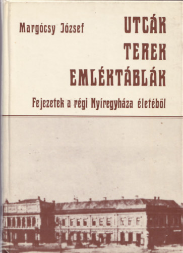 Marg�csy J�zsef - Utc�k, terek, eml�kt�bl�k (Fejezetek a r�gi Ny�regyh�za �let�b�l)