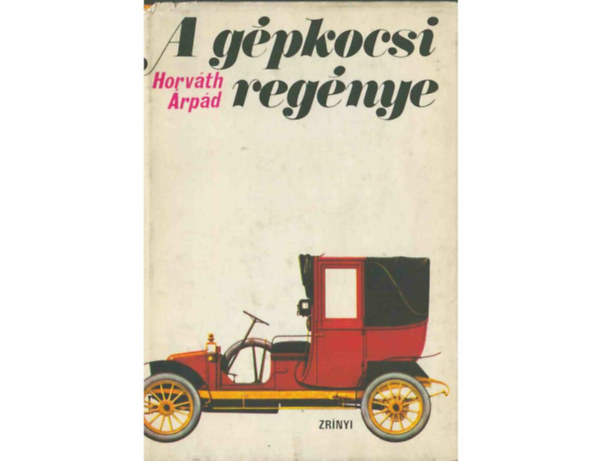 SZERZ� Horv�th �rp�d SZERKESZT� Csonka Gy�rgy LEKTOR B�lint S�ndor - A g�pkocsi reg�nye    Kocsik l� n�lk�l - T�z�rek, kurtiz�nok �s g�zkocsik - A neh�z g�zj�rm�vek kora - G�zaut�k -  A motor sz�let�se    m�sodik, �tdolgozott  kiad�s