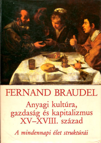 Fernand Braudel - Anyagi kultúra, gazdaság és kapitalizmus XV-XVIII. század