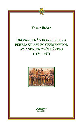 Varga Beáta - Orosz-ukrán konfliktus a Perejaszlavi Egyezménytől az Andruszovói Békéig (1654-1667)