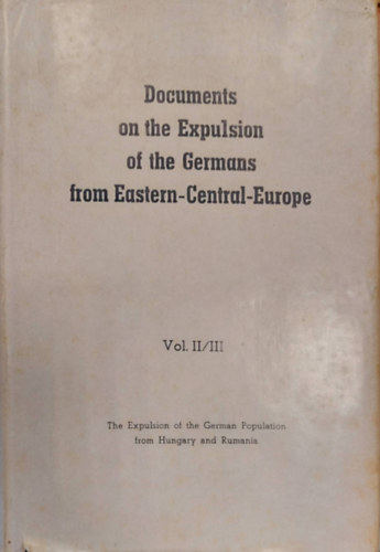 Documents on the Expulsion of the Sudeten Germans from Eastern-Central-Europe Vol. II/III.