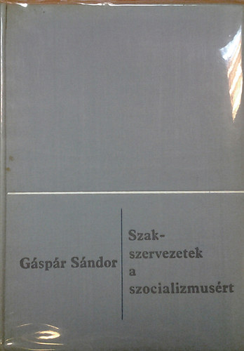 Gáspár Sándor - Szakszervezetek a szocializmusért