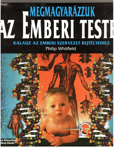 Philip Whitfield - Megmagyarzzuk az emberi testet - Kalauz a szervezet rejtlyeihez
