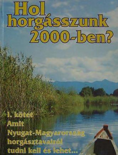 Abaffy Gyrgy -Botr Gbor - Fehr Emil - Tth Tibor - Hol horgsszunk 2000-ben? I. ktet (Amit Ny.-Magyarorszg horgsztavairl tudni kell s lehet...
