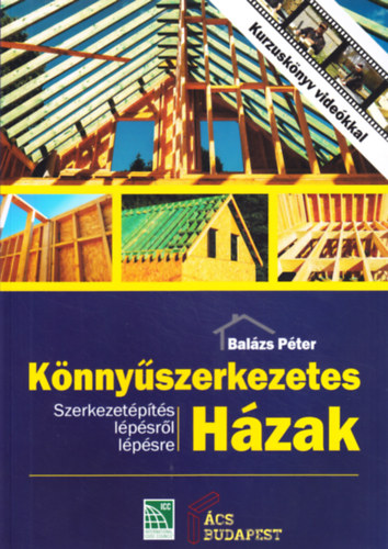 Balázs Péter - Könnyűszerkezetes házak - Szerkezetépítés lépésről lépésre