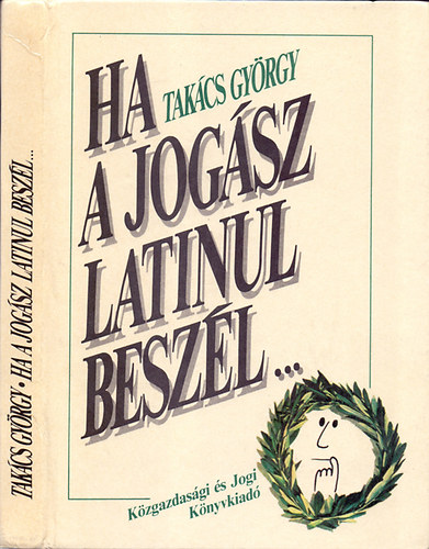 Takács György - "Ha a jogász latinul beszél..."(Latin kifejezések jogi nyelvünkben)