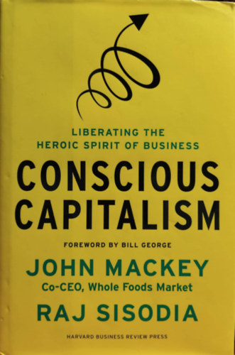Raj Sisodia John Mackey - Conscious Capitalism : Liberating the Heroic Spirit of Business