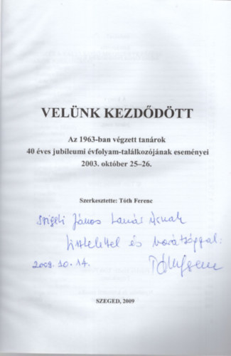 T�th Ferenc  (f�szerk.) - Vel�nk kezd�d�tt - Az 1963-ban v�gzett tan�rok 40 �ves jubileumi �vfolyam-tal�lkoz�j�nak esem�nyei 2003. okt�ber 25-26.- Dedik�lt