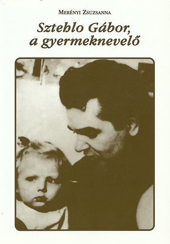 Merényi Zsuzsanna (szerk.) - Sztehlo Gábor, a gyermeknevelő