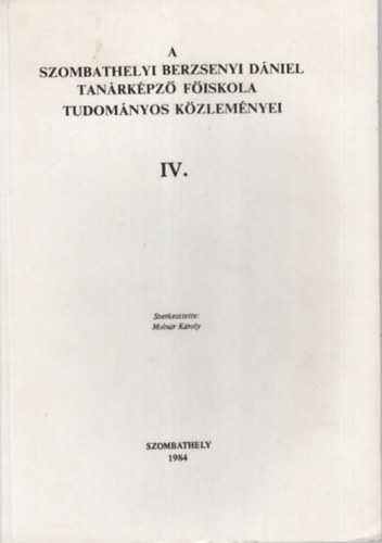Molnr Kroly (szerk.) - A Szombathelyi Berzsenyi Dniel Tanrkpz Fiskola Tudomnyos Kzlemnyei IV.