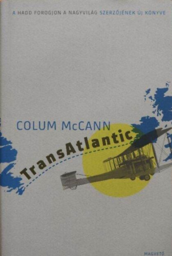 Szeg� J�nos , Ford.: Mesterh�zi M�nika Colum McCann (szerk.) - TransAtlantic - Atlanti �tkel�s (A Hadd forogjon a nagyvil�g szerz�j�nek �j k�nyve)