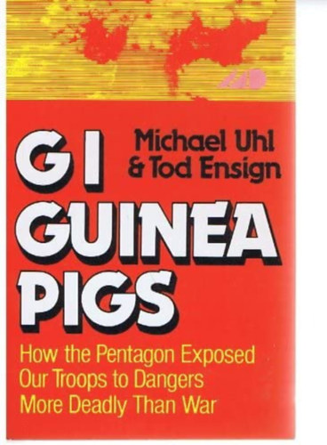 Tod Ensign Michael Uhl - Gi guinea pigs - How the pentagon exposed our troops to dangers more deadly than war (Gi guinea pigs - Hogyan tette ki a Pentagon katon�inkat a h�bor�n�l hal�losabb vesz�lyeknek) ANGOL NYELVEN