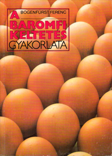 Dr. Bogenfürst Ferenc - A baromfikeltetés gyakorlata