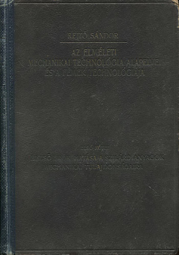 Rejt� S�ndor - Az elm�leti mechanikai technol�gia alapelvei �s a f�mek technol�gi�ja I.: A bels� er�k hat�sa a szil�rd anyagok mechanikai tulajdons�gaira