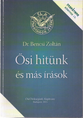 Dr. Bencsi Zoltán - Ősi hitünk és más írások