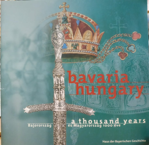 Haus Der Bayerischen Geschicht - Bavaria Hungary: Bajororszg s Magyarorszg 1000 ve - A Thousand Years