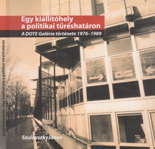 Szulovszky János - Egy kiállítóhely a politikai tűréshatáron (A Dote Galéria története 1976-1989)