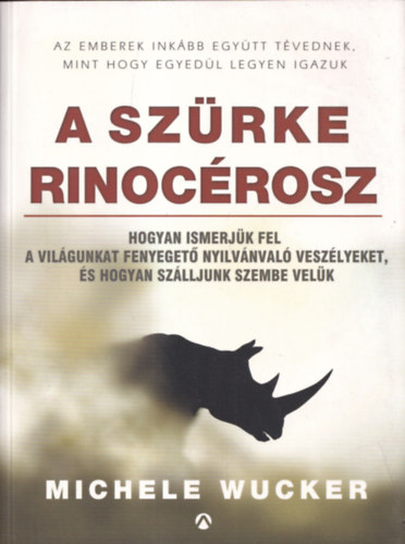 Michele Wucker - A szrke rinocrosz - Hogyan ismerjk fel a vilgunkat fenyeget nyilvnval veszlyeket, s hogyan szlljunk szembe velk